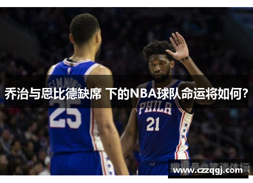 乔治与恩比德缺席 下的NBA球队命运将如何？